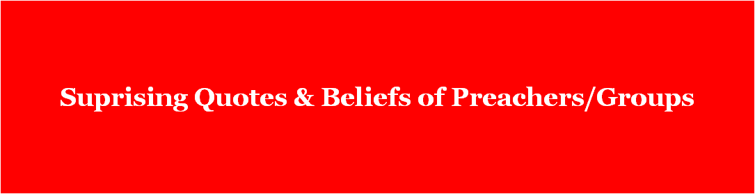 Suprising Quotes & Beliefs of Preachers/Groups